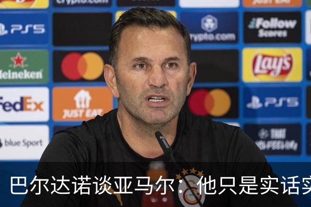巴尔达诺谈亚马尔：他只是实话实说，却被我们认为是一种罪过