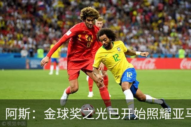 阿斯：金球奖之光已开始照耀亚马尔，罗德里的表现远超转会费价值